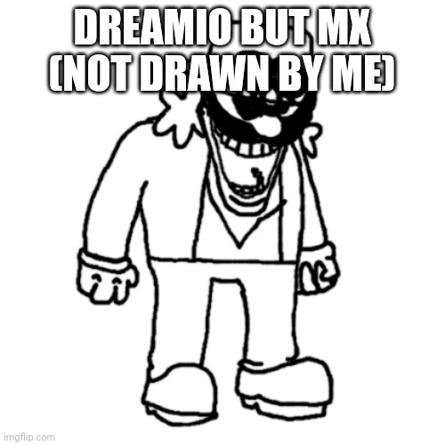 DX | DREAMIO BUT MX (NOT DRAWN BY ME) | image tagged in dx | made w/ Imgflip meme maker