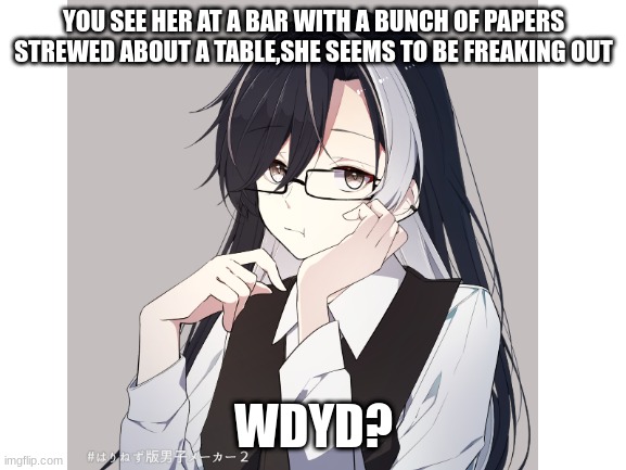 She a work addict-have fun- rules in tags | YOU SEE HER AT A BAR WITH A BUNCH OF PAPERS STREWED ABOUT A TABLE,SHE SEEMS TO BE FREAKING OUT; WDYD? | image tagged in no joke oc,no bambi,no killing her,erp in memechat,romance allowed girl oc preferred | made w/ Imgflip meme maker