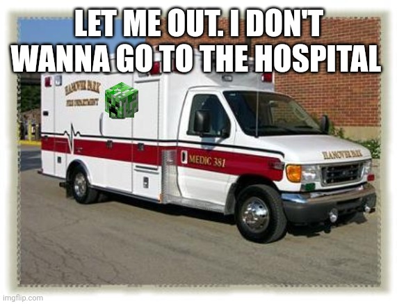 Creepy on the way to the hospital | LET ME OUT. I DON'T WANNA GO TO THE HOSPITAL | image tagged in ambulance,creepy,hospital | made w/ Imgflip meme maker