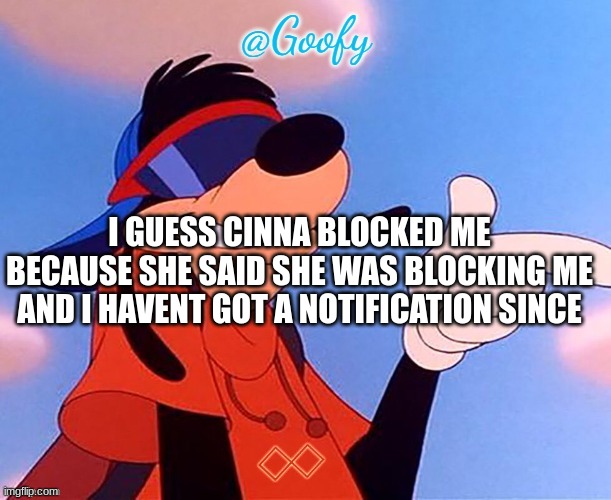 .-. | I GUESS CINNA BLOCKED ME BECAUSE SHE SAID SHE WAS BLOCKING ME AND I HAVENT GOT A NOTIFICATION SINCE | image tagged in -goofy- announcement template thanks bubonic plague | made w/ Imgflip meme maker