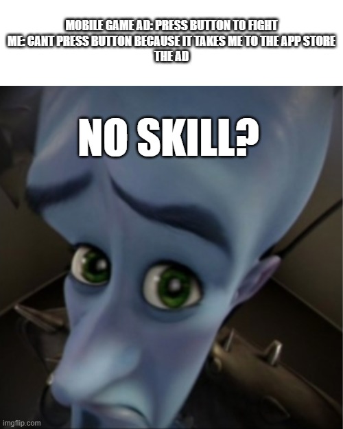 relatable | MOBILE GAME AD: PRESS BUTTON TO FIGHT
ME: CANT PRESS BUTTON BECAUSE IT TAKES ME TO THE APP STORE
THE AD; NO SKILL? | image tagged in megamind peeking,mobile | made w/ Imgflip meme maker