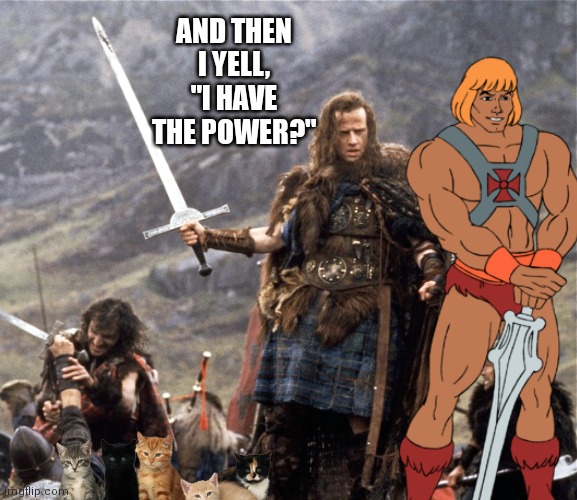 There can be only one |  AND THEN I YELL, "I HAVE THE POWER?" | image tagged in highlander | made w/ Imgflip meme maker