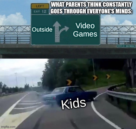 Word of advice to any parents who happen to see this: This is not the case. This is purely for comedic purposes and does not act | WHAT PARENTS THINK CONSTANTLY GOES THROUGH EVERYONE'S MINDS: | image tagged in gaming | made w/ Imgflip meme maker