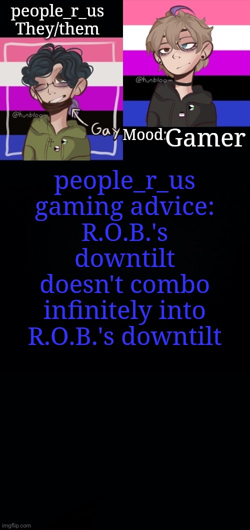 Gamer; people_r_us gaming advice:
R.O.B.'s downtilt doesn't combo infinitely into R.O.B.'s downtilt | image tagged in people_r_us announcement template 2 0 | made w/ Imgflip meme maker