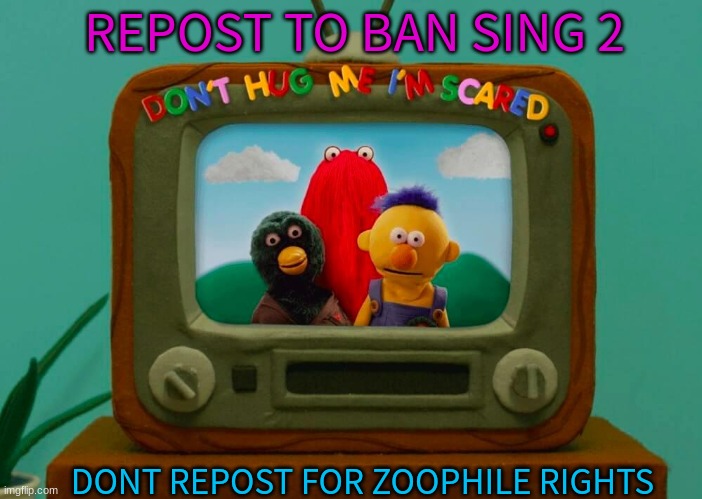 REPOST TO BAN SING 2; DONT REPOST FOR ZOOPHILE RIGHTS | made w/ Imgflip meme maker