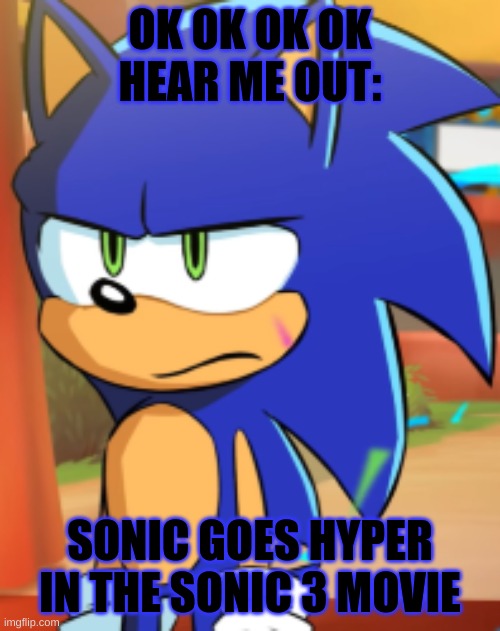 yes? no? maybe so? | OK OK OK OK
HEAR ME OUT:; SONIC GOES HYPER IN THE SONIC 3 MOVIE | image tagged in sonic bruh seriously | made w/ Imgflip meme maker