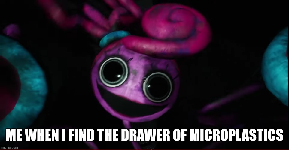 m i c r o p l a s t i c s | ME WHEN I FIND THE DRAWER OF MICROPLASTICS | image tagged in mommy long legs | made w/ Imgflip meme maker