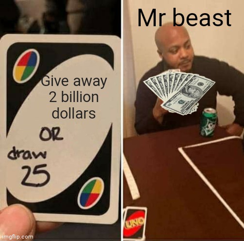 UNO Draw 25 Cards | Mr beast; Give away 2 billion dollars | image tagged in memes,uno draw 25 cards | made w/ Imgflip meme maker