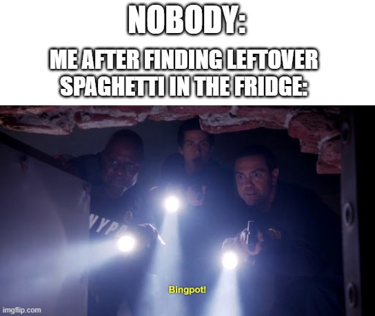 P  A S T A | NOBODY:; ME AFTER FINDING LEFTOVER SPAGHETTI IN THE FRIDGE: | image tagged in pasta,brooklyn 99 | made w/ Imgflip meme maker