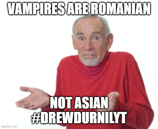 Guess I'll die  | VAMPIRES ARE ROMANIAN NOT ASIAN
#DREWDURNILYT | image tagged in guess i'll die | made w/ Imgflip meme maker