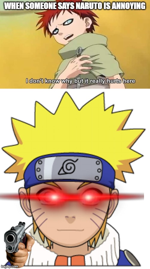 NARUTO HATERS | WHEN SOMEONE SAYS NARUTO IS ANNOYING | image tagged in naruto gaara i don't know why but it really hurts here,naruto head | made w/ Imgflip meme maker