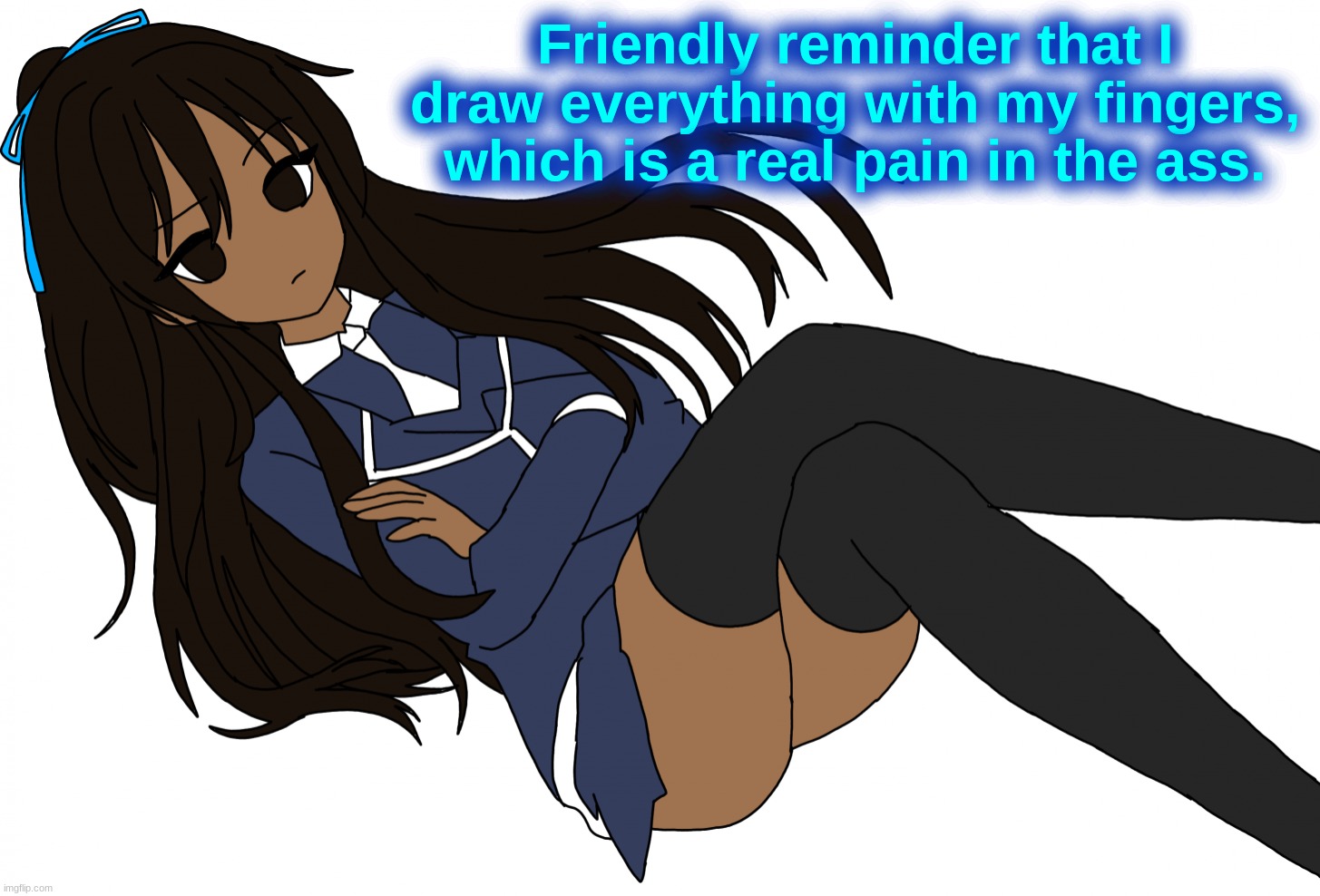 Ç | Friendly reminder that I draw everything with my fingers, which is a real pain in the ass. | made w/ Imgflip meme maker