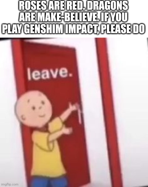 g*nshin I*pact ? | ROSES ARE RED. DRAGONS ARE MAKE-BELIEVE. IF YOU PLAY GENSHIM IMPACT, PLEASE DO | image tagged in back to imgflip,shitpost,memes | made w/ Imgflip meme maker