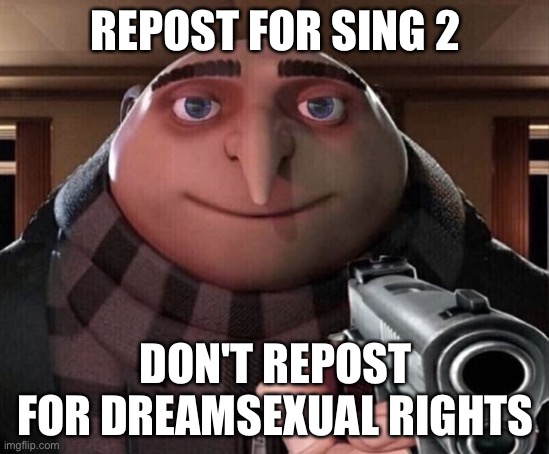 Gru Gun | REPOST FOR SING 2; DON'T REPOST FOR DREAMSEXUAL RIGHTS | image tagged in gru gun | made w/ Imgflip meme maker