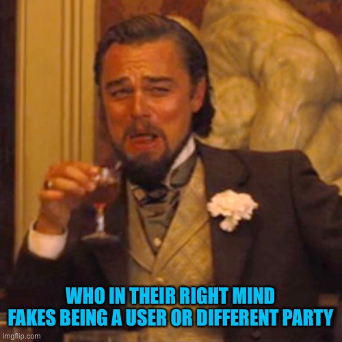 Laughing Leo Meme | WHO IN THEIR RIGHT MIND FAKES BEING A USER OR DIFFERENT PARTY | image tagged in memes,laughing leo | made w/ Imgflip meme maker