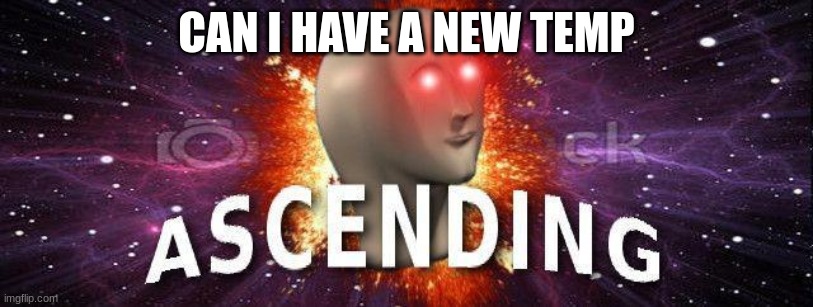 meme man ascending | CAN I HAVE A NEW TEMP | image tagged in meme man ascending | made w/ Imgflip meme maker