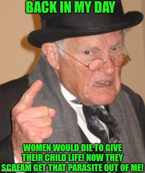 BACK IN MY DAY WOMEN WOULD DIE TO GIVE THEIR CHILD LIFE! NOW THEY SCREAM GET THAT PARASITE OUT OF ME! | made w/ Imgflip meme maker