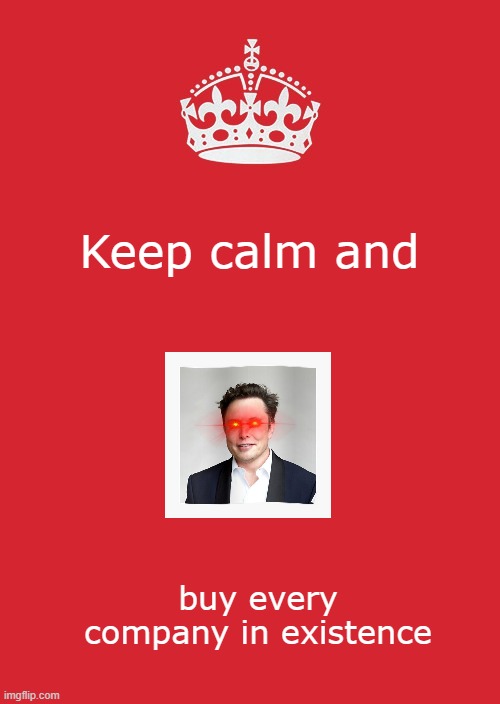 Keep Calm And Carry On Red Meme | Keep calm and; buy every company in existence | image tagged in memes,keep calm and carry on red,elon musk,funny memes,twitter | made w/ Imgflip meme maker