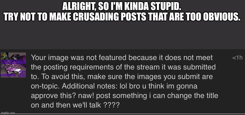 ALRIGHT, SO I'M KINDA STUPID.
TRY NOT TO MAKE CRUSADING POSTS THAT ARE TOO OBVIOUS. | made w/ Imgflip meme maker