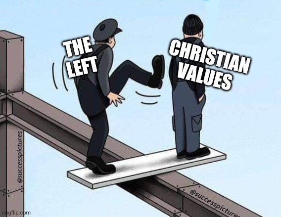 We'll all lose | CHRISTIAN VALUES; THE LEFT | image tagged in leftists,liberals,christian,family values,consequences | made w/ Imgflip meme maker