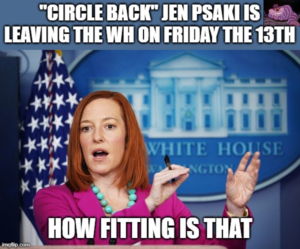 I'll Have to Circle Back | "CIRCLE BACK" JEN PSAKI IS LEAVING THE WH ON FRIDAY THE 13TH; HOW FITTING IS THAT | image tagged in i'll have to circle back | made w/ Imgflip meme maker