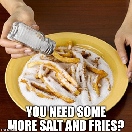 No No, I think I will | YOU NEED SOME MORE SALT AND FRIES? | image tagged in salty | made w/ Imgflip meme maker