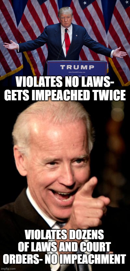  VIOLATES NO LAWS- GETS IMPEACHED TWICE; VIOLATES DOZENS OF LAWS AND COURT ORDERS- NO IMPEACHMENT | image tagged in donald trump,memes,smilin biden | made w/ Imgflip meme maker