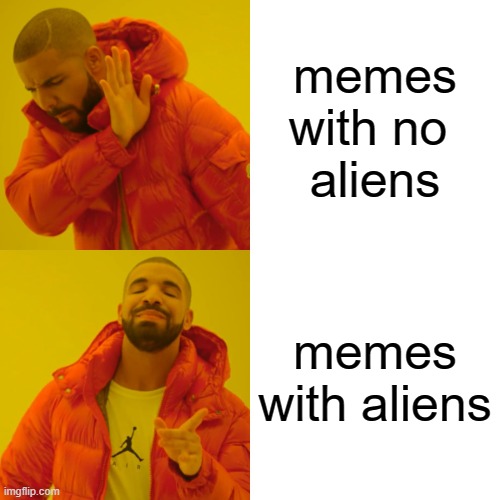 Drake Hotline Bling Meme | memes with no 
aliens; memes
with aliens | image tagged in memes,drake hotline bling | made w/ Imgflip meme maker