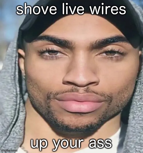 shove live wires up your ass | made w/ Imgflip meme maker