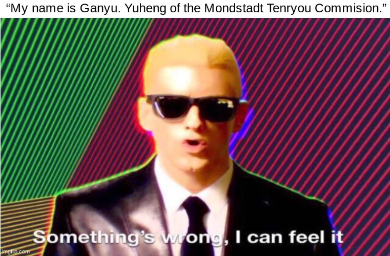Welcome Ganyu, Yuheng of the Mondstadt Tenryou Commision. (I made it up lmao) | image tagged in something s wrong,ganyu,genshin impact,meme | made w/ Imgflip meme maker