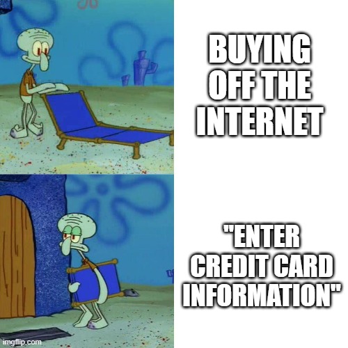 so true, | BUYING OFF THE INTERNET; "ENTER CREDIT CARD INFORMATION" | image tagged in squidward chair | made w/ Imgflip meme maker