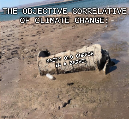 Only the smallest of the ugly surprises climate change is bringing | THE OBJECTIVE CORRELATIVE
OF CLIMATE CHANGE:; NASTY OLD CORPSE
IN A BARREL | image tagged in lake mead body in barrel,climate change,death,drought,objective correlative | made w/ Imgflip meme maker