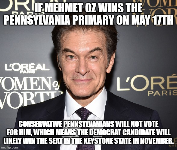 Pennsylvania needs to vote for Kathy Barnette, Not this Rino Globalist. | IF MEHMET OZ WINS THE PENNSYLVANIA PRIMARY ON MAY 17TH; CONSERVATIVE PENNSYLVANIANS WILL NOT VOTE FOR HIM, WHICH MEANS THE DEMOCRAT CANDIDATE WILL LIKELY WIN THE SEAT IN THE KEYSTONE STATE IN NOVEMBER. | image tagged in dr oz,turkey,oprah,cult,communist,globalist | made w/ Imgflip meme maker