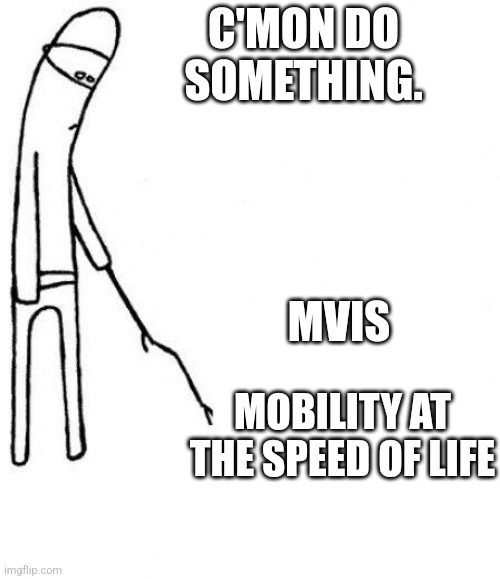 c'mon do something | C'MON DO SOMETHING. MVIS; MOBILITY AT THE SPEED OF LIFE | image tagged in c'mon do something | made w/ Imgflip meme maker