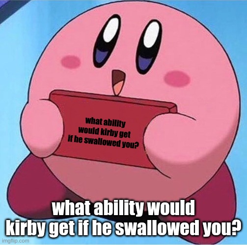 Kirby holding a sign | what ability would kirby get if he swallowed you? what ability would kirby get if he swallowed you? | image tagged in kirby holding a sign | made w/ Imgflip meme maker