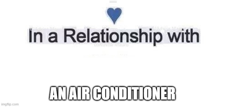 Too damn hot |  AN AIR CONDITIONER | image tagged in in a relationship,air conditioner,heatwave | made w/ Imgflip meme maker