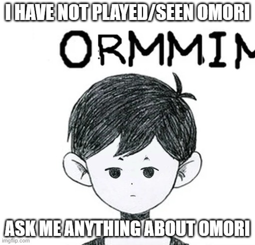 Ormmim | I HAVE NOT PLAYED/SEEN OMORI; ASK ME ANYTHING ABOUT OMORI | made w/ Imgflip meme maker