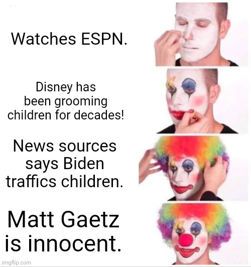 Do you watch sports, or do you live in your mommas basement? I know, watch sports in mommas basement!  ? | Watches ESPN. Disney has been grooming children for decades! News sources says Biden traffics children. Matt Gaetz is innocent. | image tagged in memes,clown applying makeup | made w/ Imgflip meme maker