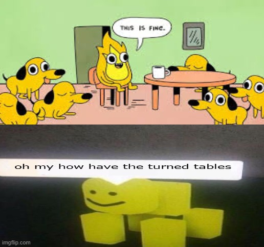 The tables have turned. | image tagged in blank white template,this is fine | made w/ Imgflip meme maker