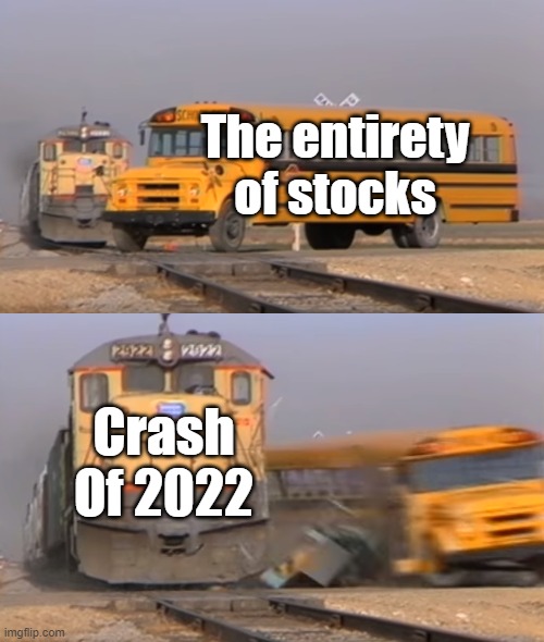 A train hitting a school bus | The entirety of stocks; Crash Of 2022 | image tagged in a train hitting a school bus | made w/ Imgflip meme maker