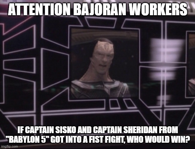 ATTENTION BAJORAN WORKERS; IF CAPTAIN SISKO AND CAPTAIN SHERIDAN FROM "BABYLON 5" GOT INTO A FIST FIGHT, WHO WOULD WIN? | made w/ Imgflip meme maker