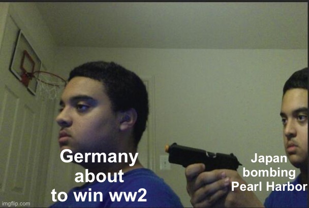 Trust Nobody, Not Even Yourself | Japan bombing Pearl Harbor; Germany about to win ww2 | image tagged in trust nobody not even yourself | made w/ Imgflip meme maker
