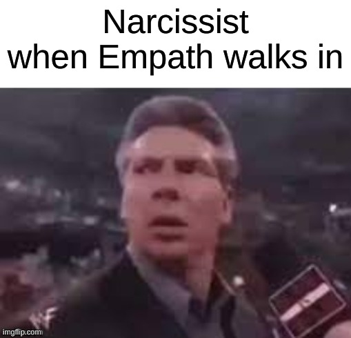 i migh change my name to Empath just for the memes | Narcissist when Empath walks in | image tagged in x when x walks in | made w/ Imgflip meme maker