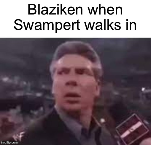 x when x walks in | Blaziken when Swampert walks in | image tagged in x when x walks in | made w/ Imgflip meme maker
