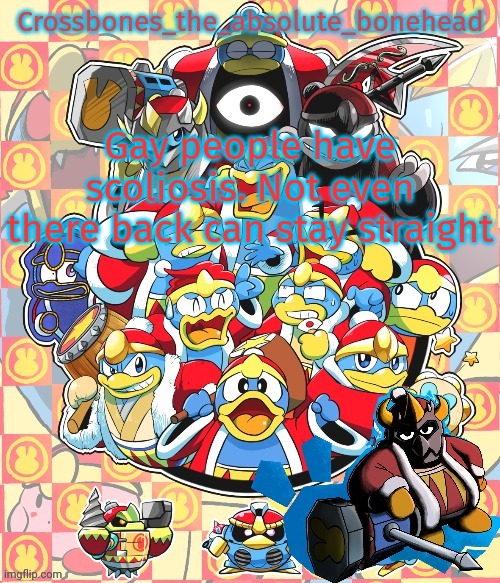 Crossbones king dedede temp | Gay people have scoliosis. Not even there back can stay straight | image tagged in crossbones king dedede temp | made w/ Imgflip meme maker