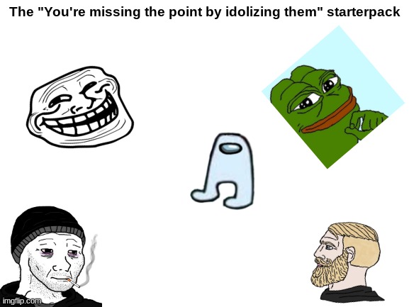 Blank White Template |  The "You're missing the point by idolizing them" starterpack | image tagged in blank white template,starter pack | made w/ Imgflip meme maker