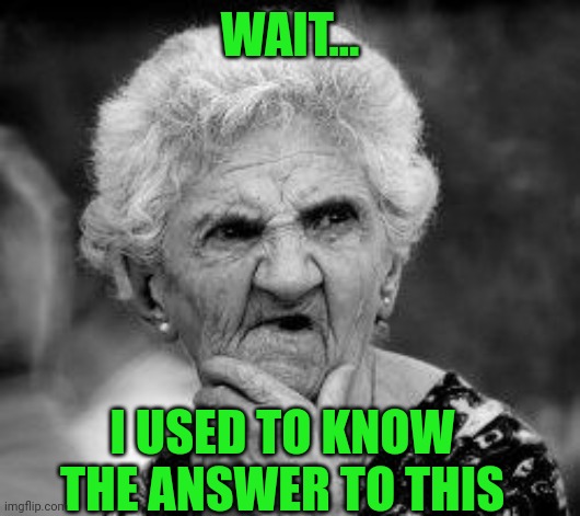 confused old lady | WAIT... I USED TO KNOW THE ANSWER TO THIS | image tagged in confused old lady | made w/ Imgflip meme maker