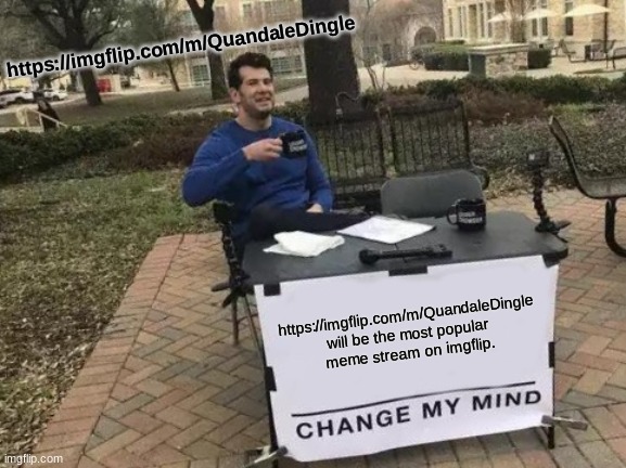 Change My Mind | https://imgflip.com/m/QuandaleDingle; https://imgflip.com/m/QuandaleDingle will be the most popular meme stream on imgflip. | image tagged in memes,change my mind | made w/ Imgflip meme maker