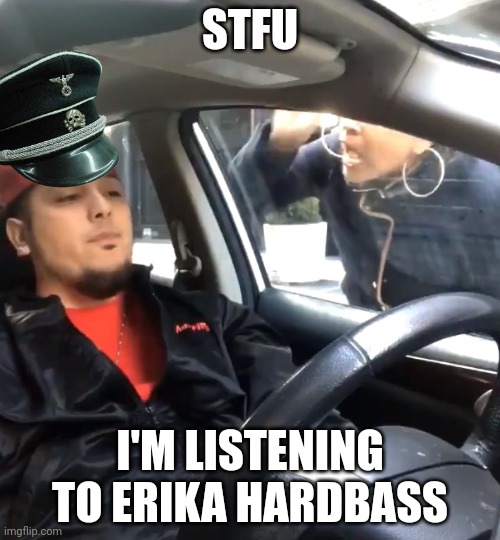 B) | STFU; I'M LISTENING TO ERIKA HARDBASS | image tagged in stfu im listening to | made w/ Imgflip meme maker
