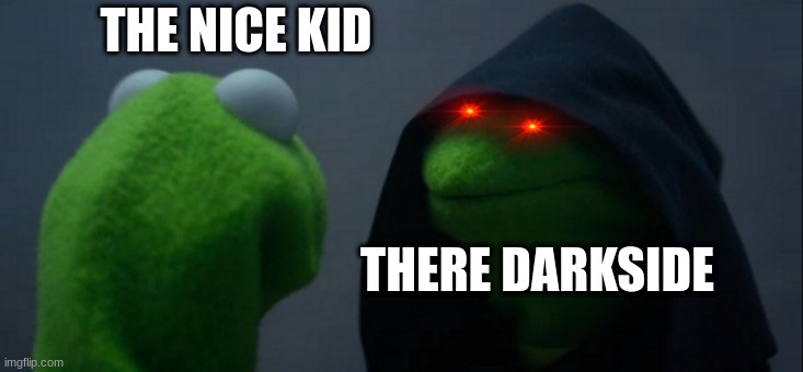 Evil Kermit | THE NICE KID; THERE DARKSIDE | image tagged in memes,evil kermit | made w/ Imgflip meme maker